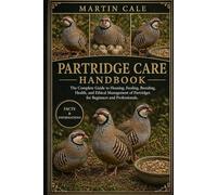 PARTRIDGE CARE HANDBOOK: The Complete Guide to Housing, Feeding, Breeding, Health, and Ethical Management of Partridges for Beginners and Professionals.