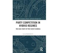 Party Competition in Hybrid Regimes: The Case Study of Post-Soviet Georgia (Routledge Contemporary Russia and Eastern Europe Series)