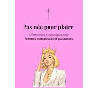 Pas née pour plaire !: Coloriages & affirmations pour femmes audacieuses, libres et puissantes