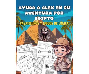 Pasatiempos y Juegos de Lógica: Ayuda a Alex en su Aventura por Egipto | Descubre los secretos y enigmas, resuelve los puzles y laberintos, recorta y pega, colorea, crea y disfruta de la historia