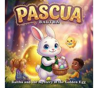 Pascua: Baltha and the Mystery of the Golden Egg: A Magical Easter Adventure on the Power of Words, Emotional Intelligence, and Inner Light.