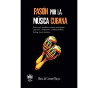 Pasión por la música cubana: Entrevistas, anécdotas, crónicas, testimonios, canciones, compositores, cantantes, boleros, feeling, éxitos vitroleros