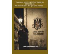 PASIONES DE JUVENTUD EN TIEMPOS REPRIMIDOS: A la Memoria de los dias que nunca volveran