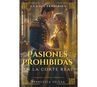 Pasiones prohibidas en la corte real: Una historia de deseo, traición y poder en la realeza (La Saga Prohibida)