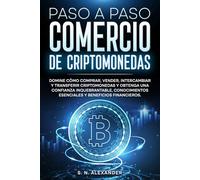 Paso a Paso Comercio de Criptomonedas: Domine cómo comprar, vender, intercambiar y transferir criptomonedas y obtenga una confianza inquebrantable,conocimientos esenciales y beneficios financieros