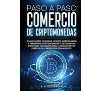 Paso a Paso Comercio de Criptomonedas: Domine cómo comprar, vender, intercambiar y transferir criptomonedas y obtenga una confianza inquebrantable,conocimientos esenciales y beneficios financieros