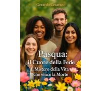 Pasqua: il cuore della fede: Il mistero della Vita che vince la morte
