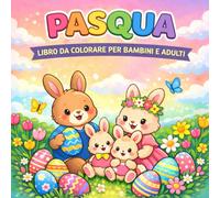 Pasqua Libro da Colorare per Bambini e Adulti: Pagine di Colorazione Rilassanti per Tutta la Famiglia - Illustrazioni Facili e Dettagliate di Conigli, Pulcini, Uova Ornamentali per Celebrare la Pasqua