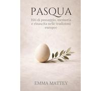 PASQUA - Riti di passaggio, memoria e rinascita nelle tradizioni europee: Storia, simboli e ritualità della Pasqua europea (Tradizioni & Folklore)
