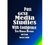 Pass GCSE Media Studies With Confidence: Your Ultimate Revision and Exam Success Guide