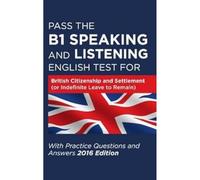 Pass The B1 Speaking and Listening English Test For British Citizenship and settlement (or Indefinite Leave to Remain): With Practice Questions and Answers