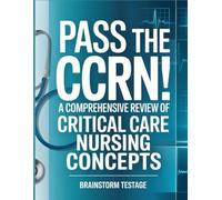 Pass the CCRN! A Comprehensive Review of Critical Care Nursing Concepts