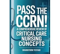 Pass the CCRN! A Comprehensive Review of Critical Care Nursing Concepts