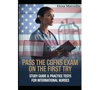 Pass the CGFNS Exam on Your First Attempt: The Complete Study Guide, Practice Tests, and Strategies for International Nurses to Succeed in the U.S. Nursing Qualification Exam