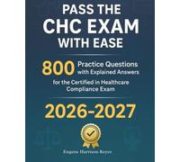 Pass the CHC Exam With Ease: 800 Practice Questions with Explained Answers for the Certified in Healthcare Compliance Exam 2026-2027