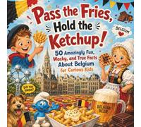 Pass the Fries, Hold the Ketchup!: 50 Amazingly Fun, Wacky, and True Facts About Belgium for Curious Kids