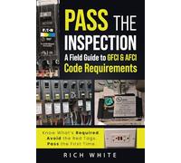 Pass the Inspection A Field Guide to GFCI & AFCI Code Requirements: GFCI & AFCI Compliance: Pass Your Residential Electrical Inspection with Confidence (Based on NEC Requirements)