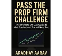 Pass the Prop Firm Challenge: A Step-by-Step Guide to Get Funded, Master Trading Psychology, and Build a Profitable Strategy in 30 Days