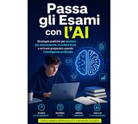Passa gli Esami con l’AI: Strategie pratiche per studiare più velocemente, ricordare di più e arrivare preparato usando l’intelligenza artificiale