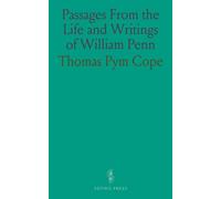 Passages From the Life and Writings of William Penn: Curated Insights From His Life, Works, and Biographies