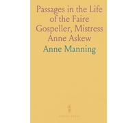 Passages in the Life of the Faire Gospeller, Mistress Anne Askew