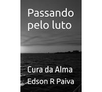 Passando pelo luto: Cura da Alma (vencendo o luto)