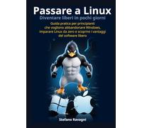 Passare a Linux e diventare liberi in pochi giorni: Guida pratica per principianti che vogliono abbandonare Windows, imparare Linux da zero e scoprire ... libero (Informatica facile per tutti)