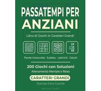 Passatempi per Anziani: Libro di Giochi in Caratteri Grandi: Parole Intrecciate, Sudoku, Labirinti e Calcoli - 200 Giochi con Soluzioni - Stampa Extra Grande