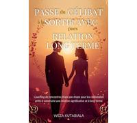 Passe du Célibat à la Sortir Avec, pues Relation Long Terme: Coaching de rencontres étape par étape pour les célibataires prêts à construire une relation significative à long terme