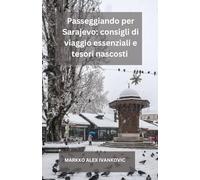 Passeggiando per Sarajevo: consigli di viaggio essenziali e tesori nascosti: Il tuo viaggio definitivo attraverso la storia, la cultura, la cucina e i ... vivace capitale della Bosnia con consigli p