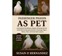 PASSENGER PIGEON AS PET: Learning from the Behavior, Habitat, and Social Life of an Extinct Bird An Educational Guide to Passenger Pigeon History, Traits, and Conservation Lessons