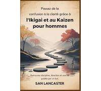Passez de la confusion à la clarté grâce à l'Ikigai et au Kaizen pour hommes: Retrouvez discipline, direction et une vie guidée par un but.