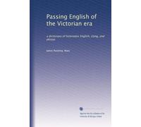 Passing English of the Victorian era: a dictionary of heterodox English, slang, and phrase