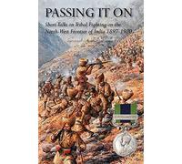 PASSING IT ON: Short Talks on Tribal Fighting on the North-West Frontier of India 1897-1920