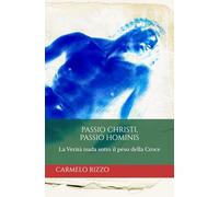 PASSIO CHRISTI, PASSIO HOMINIS: La Verità nuda sotto il peso della Croce (I quaderni di Cristo Re)