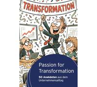 Passion for Transformation: 50 Anekdoten aus dem Unternehmensalltag (Wandel wirksam gestalten - Impulse aus Praxis & Strategie)