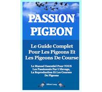 Passion Pigeon. Le guide complet pour les pigeons et les pigeons de course. Le manuel essentiel pour tous les passionnés par l’élevage, la reproduction et les courses de pigeons.