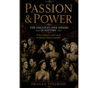 Passion & Power: The Greatest Love Affairs in History: From Cleopatra and Caesar to Marilyn Monroe and JFK (Queens, Empires & Forbidden Love)