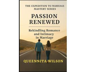 PASSION RENEWED:: Rekindling Romance and Intimacy in Marriage (The Expedition to Marriage Mastery Series)