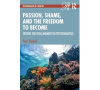 Passion, Shame, and the Freedom to Become: Seizing The Vital Moment in Psychoanalysis (Psychoanalysis in a New Key Book Series)