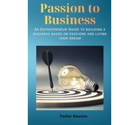 Passion to Business: An Entrepreneur Guide to building a business based on passions and living your dream