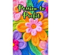 Passion to Profit: The Hobby Entrepreneur's Blueprint for Building a Beloved Brand and a Thriving Business