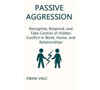 Passive Aggression: Recognize, Respond, and Take Control of Hidden Conflict in Work, Home, and Relationships (Cognitive Unlearning)