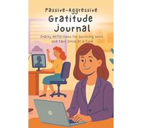Passive-Aggressive Gratitude Journal: Snarky reflections on surviving work one fake smile at a time