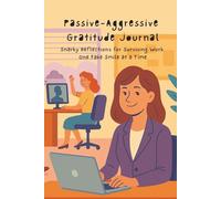 Passive-Aggressive Gratitude Journal: Snarky reflections on surviving work one fake smile at a time