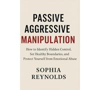 Passive Aggressive Manipulation: How to Identify Hidden Control, Set Healthy Boundaries, and Protect Yourself from Emotional Abuse
