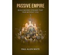 Passive Empire: Build Automatic Income Streams for Financial Freedom: The Practical Guide to Generating Wealth While You Sleep, Diversifying Income, and Achieving Early Retirement