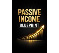 Passive Income Blueprint: Build Your First Online Income Stream From Scratch - A Beginner-Friendly System to Escape Overwhelm, Avoid Costly Mistakes, and Create Long-Term Income