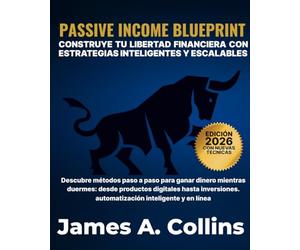 Passive Income Blueprint: Construya la libertad financiera con estrategias inteligentes y escalables