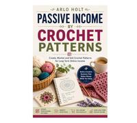 Passive Income by Crochet Patterns: Create, Market and Sell Crochet Patterns for Long Term Online Income (Creative Pursuits Library)